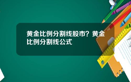 黄金比例分割线股市？黄金比例分割线公式