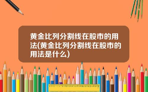 黄金比列分割线在股市的用法(黄金比列分割线在股市的用法是什么)