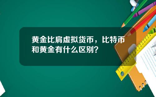 黄金比肩虚拟货币，比特币和黄金有什么区别？