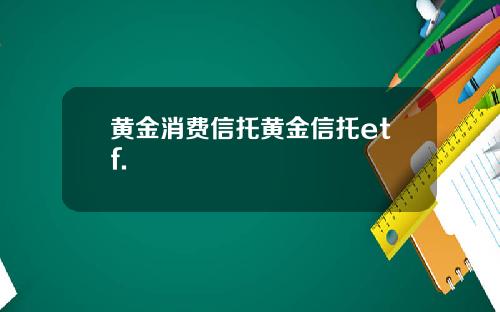 黄金消费信托黄金信托etf.