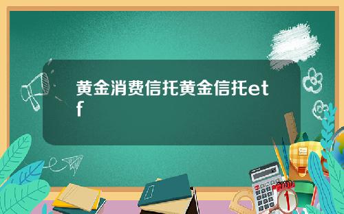 黄金消费信托黄金信托etf