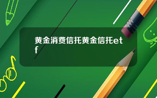 黄金消费信托黄金信托etf