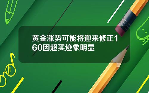 黄金涨势可能将迎来修正160因超买迹象明显