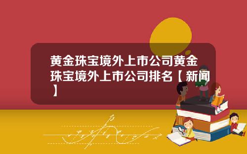黄金珠宝境外上市公司黄金珠宝境外上市公司排名【新闻】