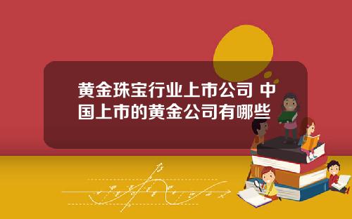黄金珠宝行业上市公司 中国上市的黄金公司有哪些