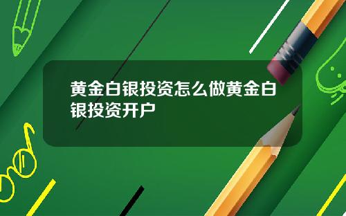 黄金白银投资怎么做黄金白银投资开户