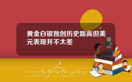 黄金白银独创历史新高但美元表现并不太差