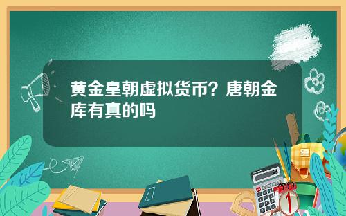 黄金皇朝虚拟货币？唐朝金库有真的吗