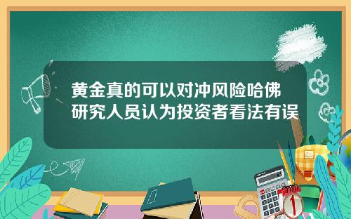 黄金真的可以对冲风险哈佛研究人员认为投资者看法有误