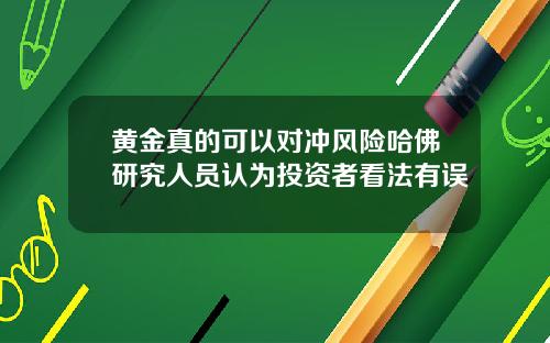 黄金真的可以对冲风险哈佛研究人员认为投资者看法有误