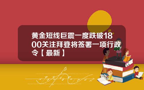 黄金短线巨震一度跌破1800关注拜登将签署一项行政令【最新】