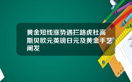 黄金短线涨势遇拦路虎杜高斯贝欧元英镑日元及黄金手艺阐发