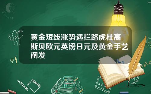 黄金短线涨势遇拦路虎杜高斯贝欧元英镑日元及黄金手艺阐发