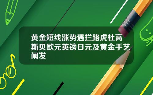 黄金短线涨势遇拦路虎杜高斯贝欧元英镑日元及黄金手艺阐发