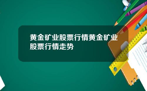 黄金矿业股票行情黄金矿业股票行情走势