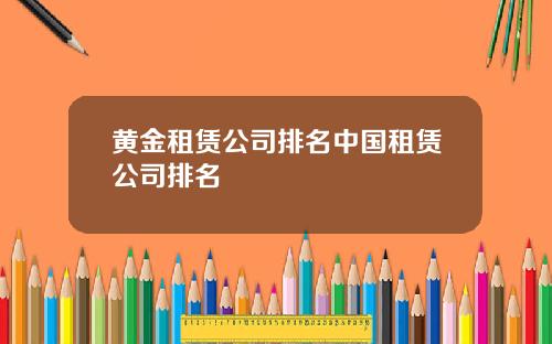 黄金租赁公司排名中国租赁公司排名