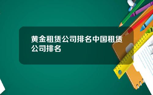 黄金租赁公司排名中国租赁公司排名