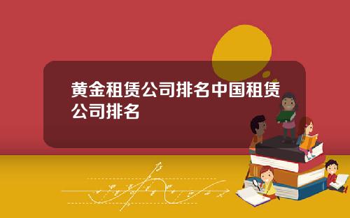 黄金租赁公司排名中国租赁公司排名