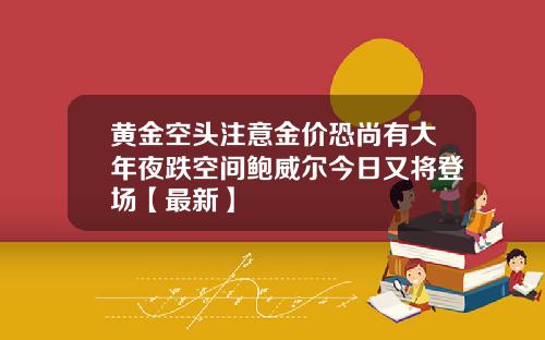 黄金空头注意金价恐尚有大年夜跌空间鲍威尔今日又将登场【最新】