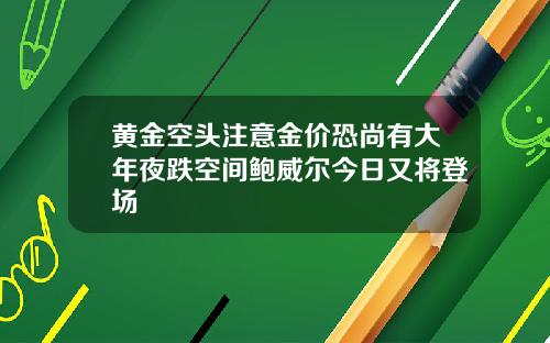 黄金空头注意金价恐尚有大年夜跌空间鲍威尔今日又将登场