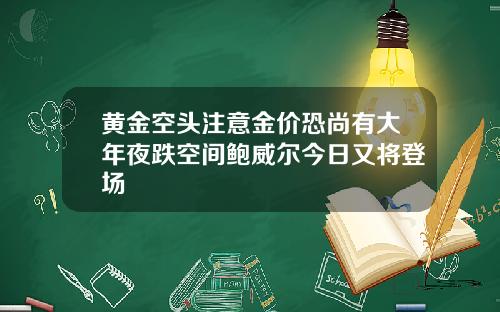 黄金空头注意金价恐尚有大年夜跌空间鲍威尔今日又将登场