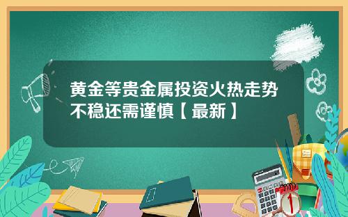 黄金等贵金属投资火热走势不稳还需谨慎【最新】