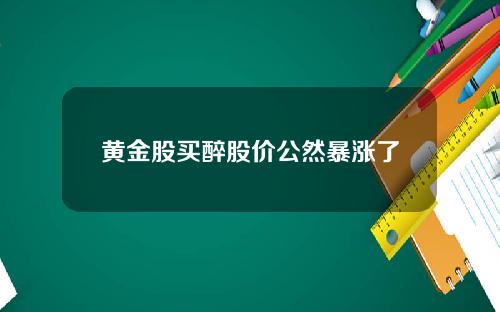 黄金股买醉股价公然暴涨了