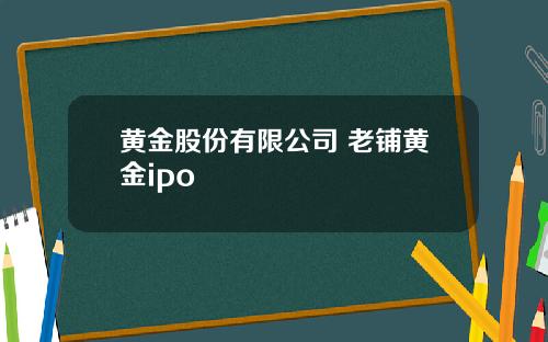 黄金股份有限公司 老铺黄金ipo