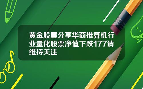 黄金股票分享华商推算机行业量化股票净值下跌177请维持关注
