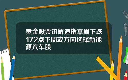 黄金股票讲解道指本周下跌172点下周或方向选择新能源汽车股