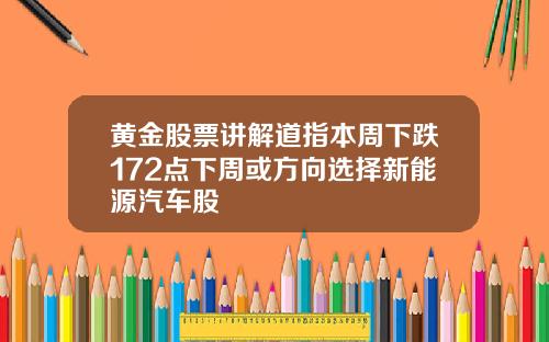 黄金股票讲解道指本周下跌172点下周或方向选择新能源汽车股