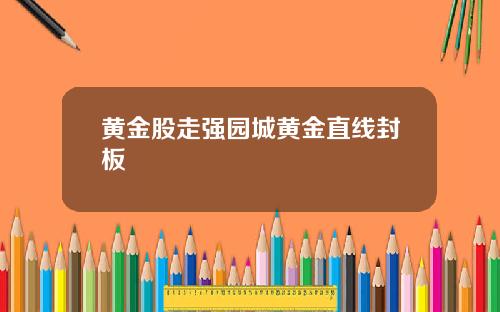 黄金股走强园城黄金直线封板