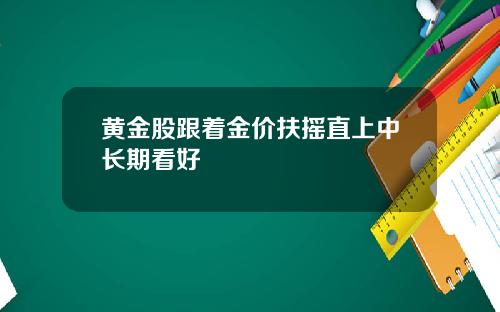 黄金股跟着金价扶摇直上中长期看好