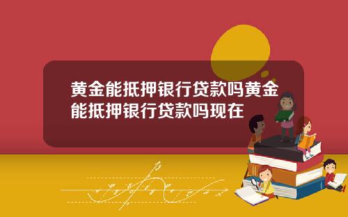 黄金能抵押银行贷款吗黄金能抵押银行贷款吗现在