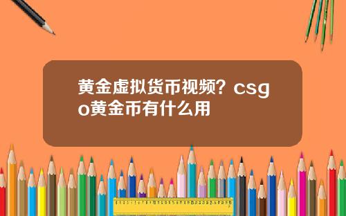 黄金虚拟货币视频？csgo黄金币有什么用