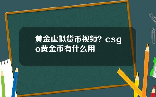 黄金虚拟货币视频？csgo黄金币有什么用