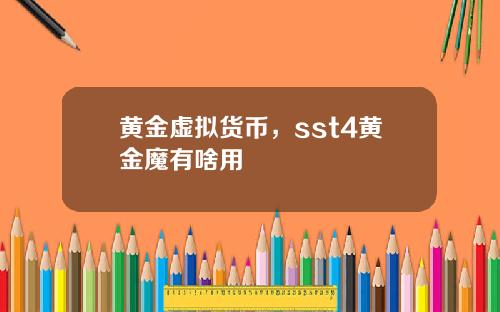 黄金虚拟货币，sst4黄金魔有啥用
