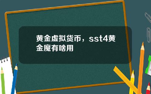 黄金虚拟货币，sst4黄金魔有啥用