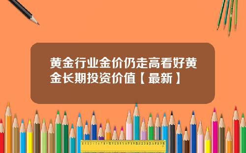 黄金行业金价仍走高看好黄金长期投资价值【最新】