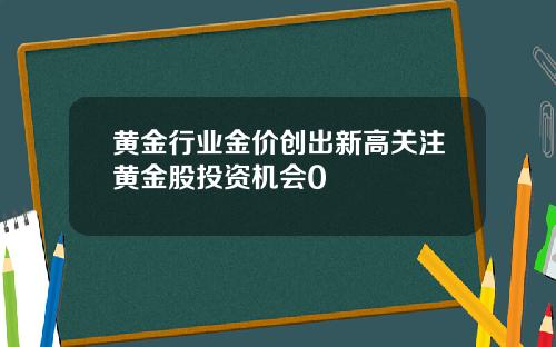 黄金行业金价创出新高关注黄金股投资机会0