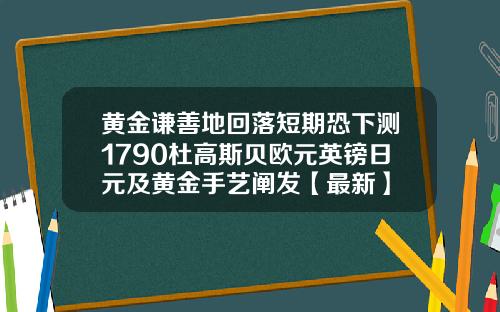 黄金谦善地回落短期恐下测1790杜高斯贝欧元英镑日元及黄金手艺阐发【最新】