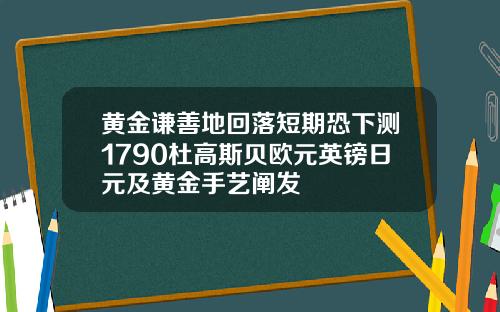 黄金谦善地回落短期恐下测1790杜高斯贝欧元英镑日元及黄金手艺阐发