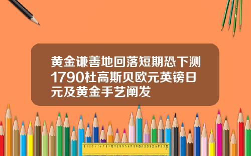 黄金谦善地回落短期恐下测1790杜高斯贝欧元英镑日元及黄金手艺阐发