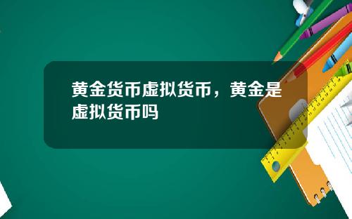 黄金货币虚拟货币，黄金是虚拟货币吗