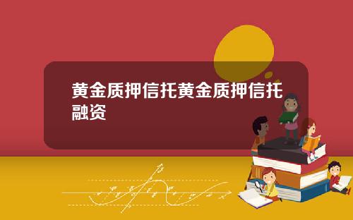 黄金质押信托黄金质押信托融资