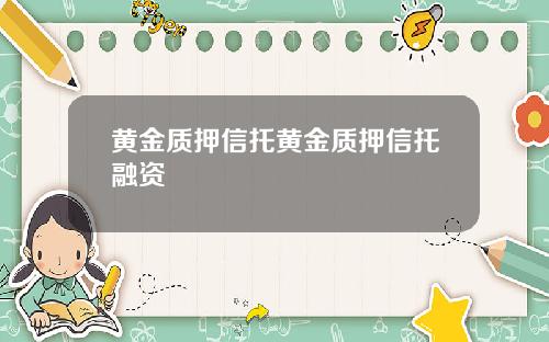 黄金质押信托黄金质押信托融资