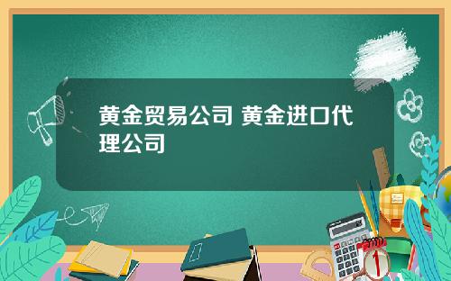 黄金贸易公司 黄金进口代理公司