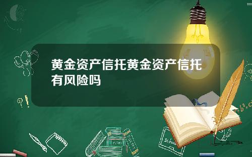 黄金资产信托黄金资产信托有风险吗