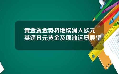 黄金资金势将继续涌入欧元英镑日元黄金及原油远景展望