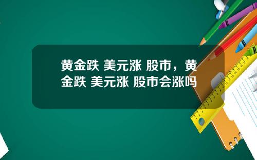 黄金跌 美元涨 股市，黄金跌 美元涨 股市会涨吗